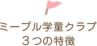 ミープル学童クラブ3つの特徴